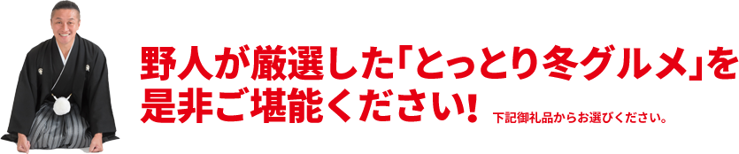 野人が厳選した「とっとり冬グルメ」を是非ご堪能ください！  下記御礼品からお選びください。