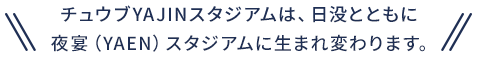 チュウブYAJINスタジアムは、日没とともに夜宴(YAEN)スタジアムに生まれ変わります。